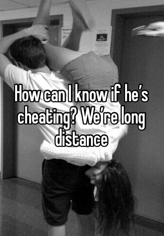 How can I know if he’s cheating? We’re long distance 