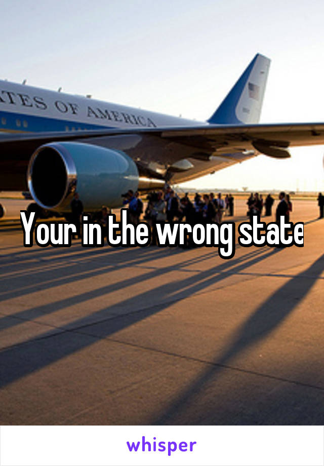 Your in the wrong state