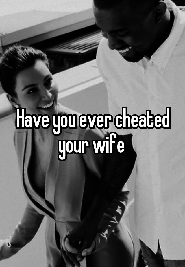 Have you ever cheated your wife 