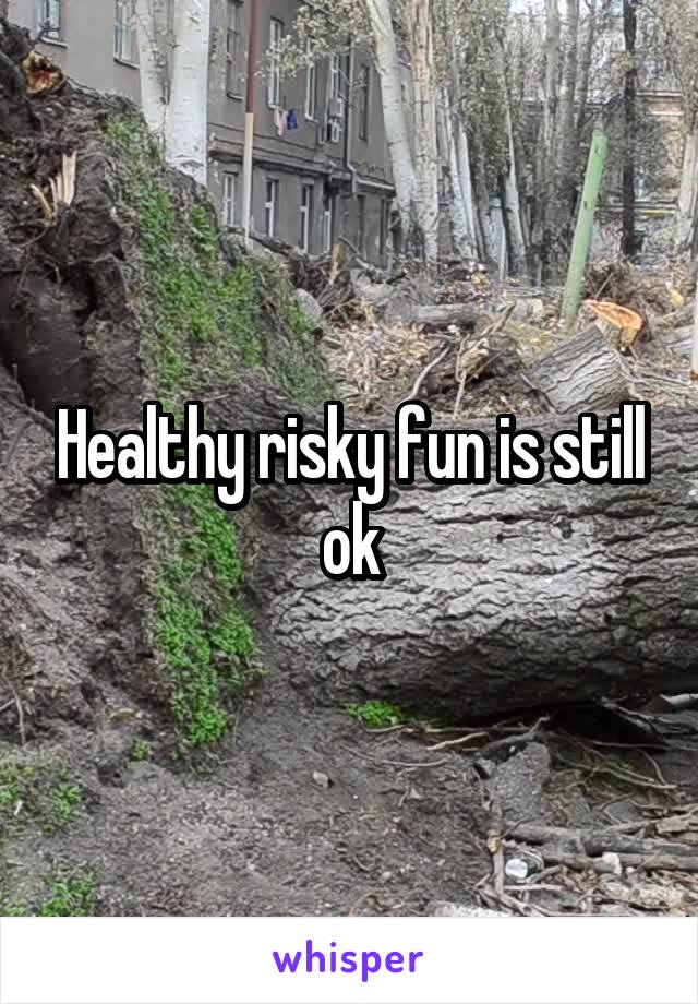 Healthy risky fun is still ok