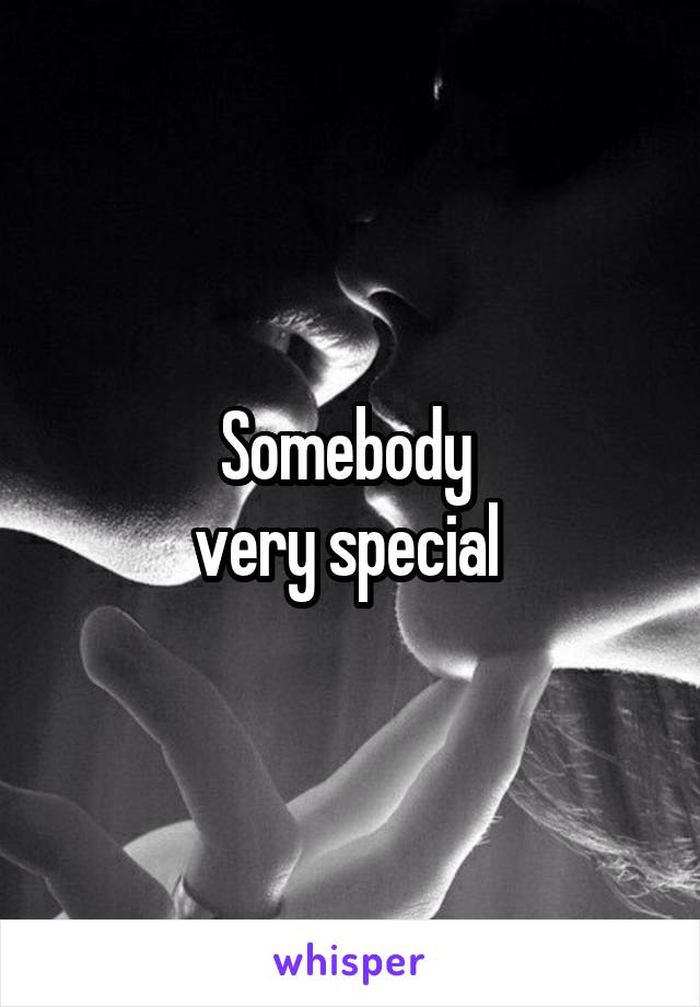 Somebody 
very special 