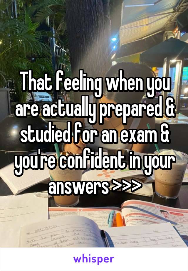 That feeling when you are actually prepared & studied for an exam & you're confident in your answers >>>