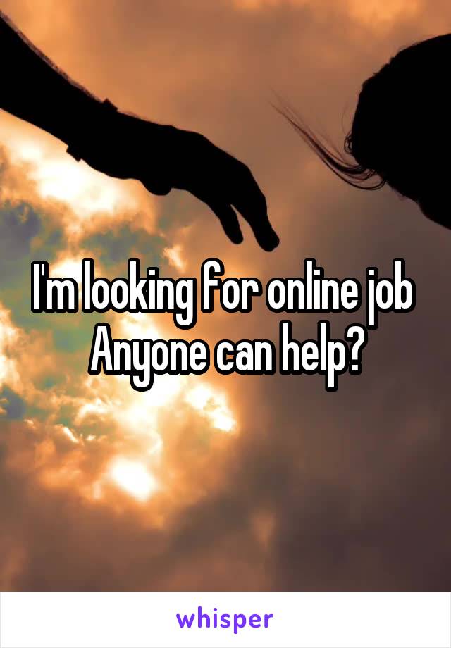 I'm looking for online job 
Anyone can help?