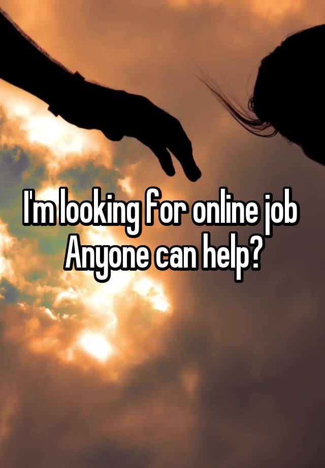 I'm looking for online job 
Anyone can help?