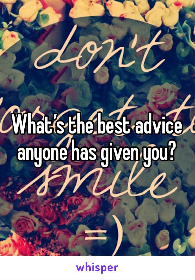 What’s the best advice anyone has given you? 