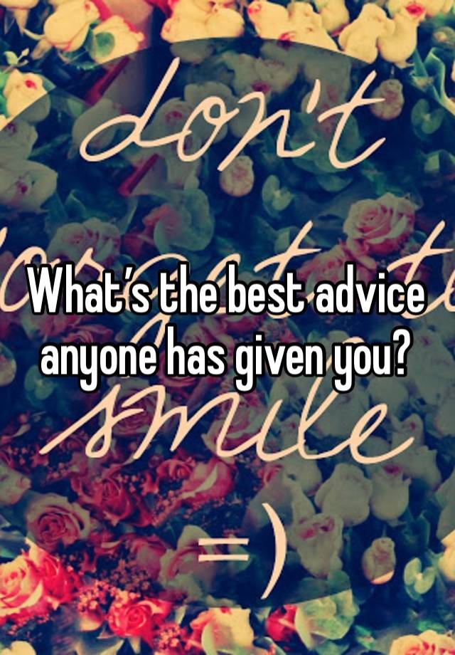 What’s the best advice anyone has given you? 