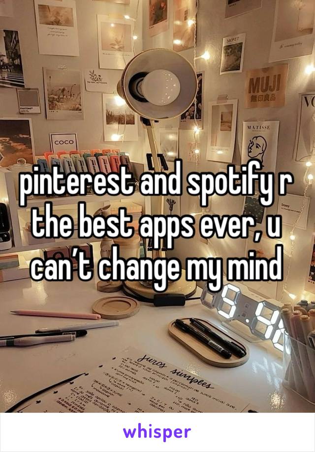 pinterest and spotify r the best apps ever, u can’t change my mind