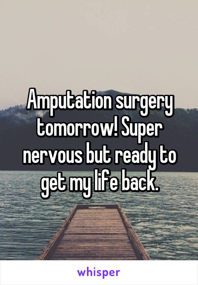 Amputation surgery tomorrow! Super nervous but ready to get my life back.