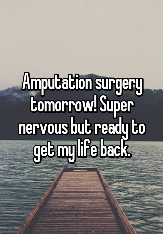 Amputation surgery tomorrow! Super nervous but ready to get my life back.