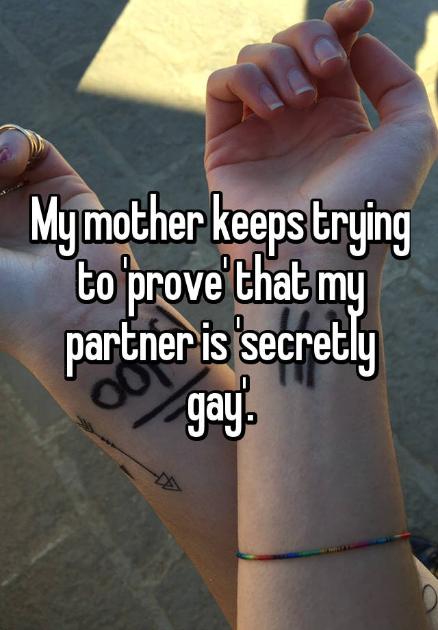 My mother keeps trying to 'prove' that my partner is 'secretly gay'.