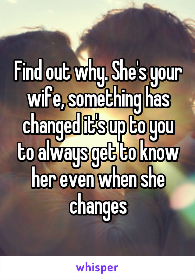 Find out why. She's your wife, something has changed it's up to you to always get to know her even when she changes