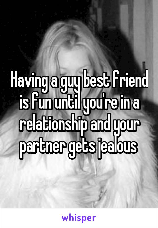 Having a guy best friend is fun until you're in a relationship and your partner gets jealous 