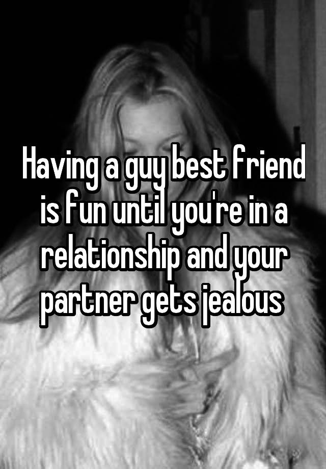 Having a guy best friend is fun until you're in a relationship and your partner gets jealous 