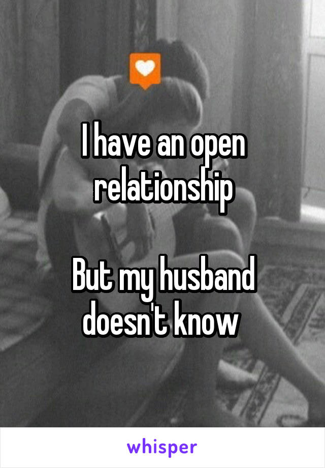 I have an open relationship

But my husband doesn't know 