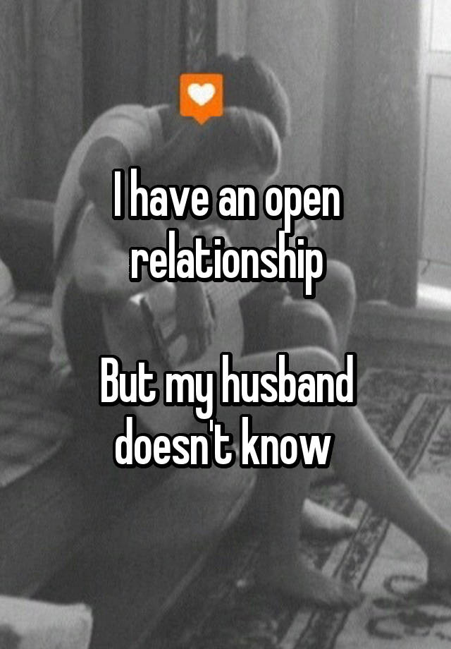 I have an open relationship

But my husband doesn't know 