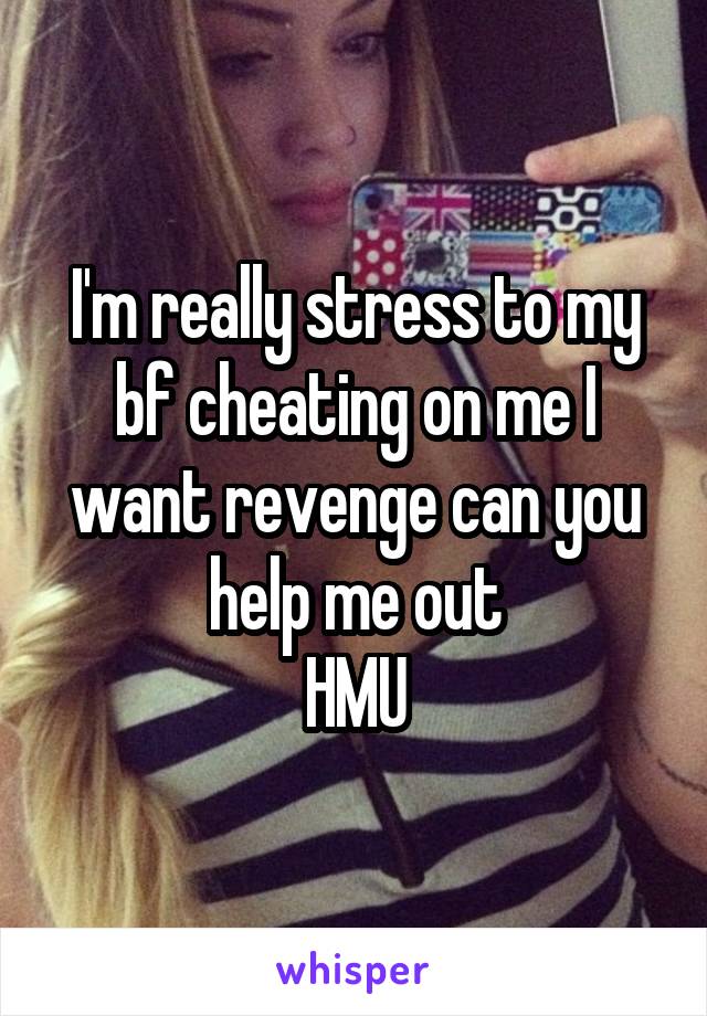 I'm really stress to my bf cheating on me I want revenge can you help me out
HMU