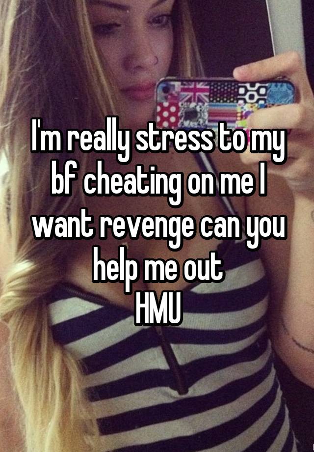 I'm really stress to my bf cheating on me I want revenge can you help me out
HMU