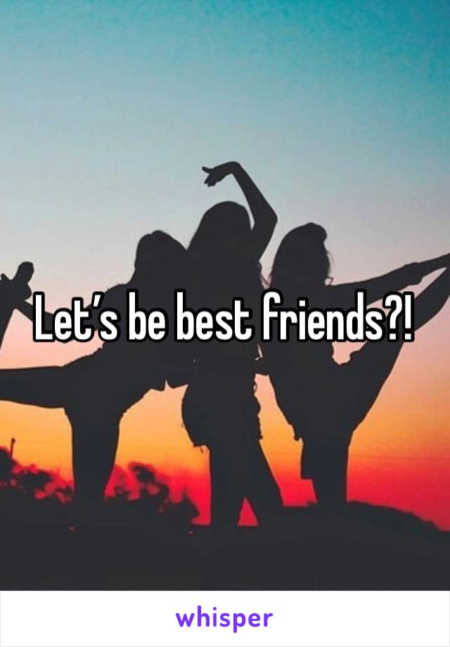 Let’s be best friends?!