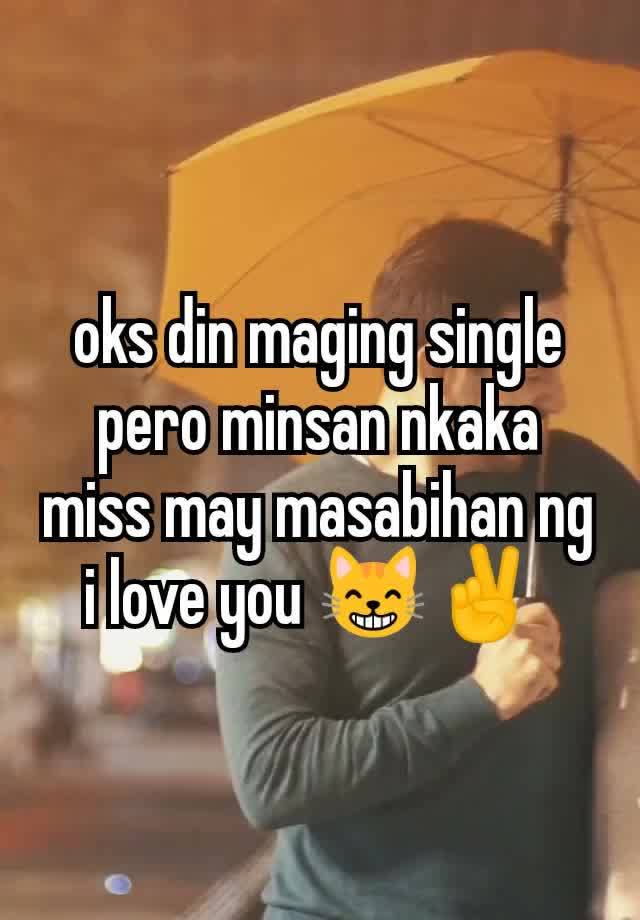 oks din maging single pero minsan nkaka miss may masabihan ng i love you 😸✌️ 