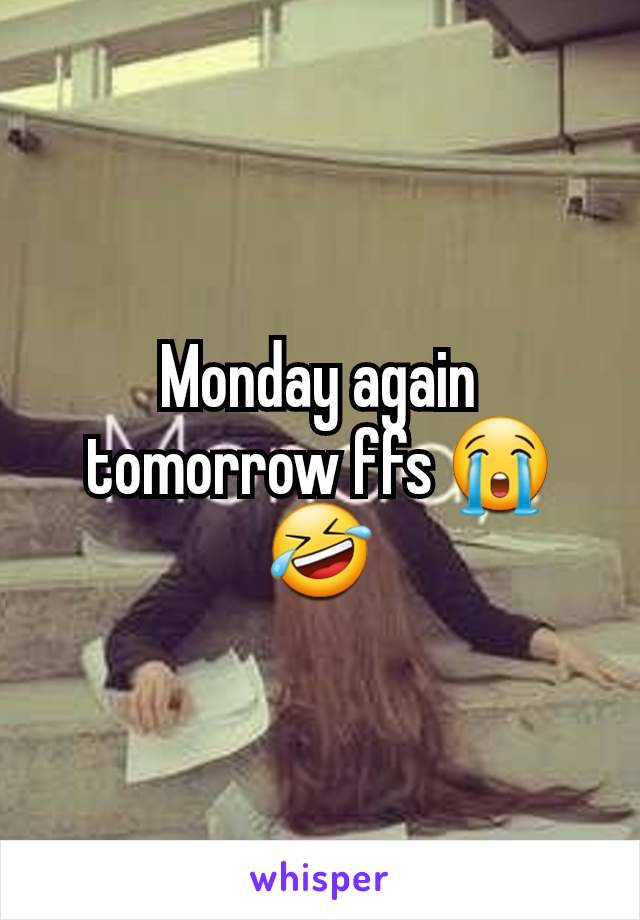 Monday again tomorrow ffs 😭🤣