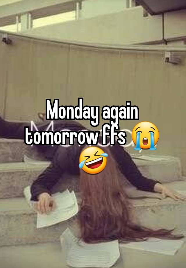 Monday again tomorrow ffs 😭🤣