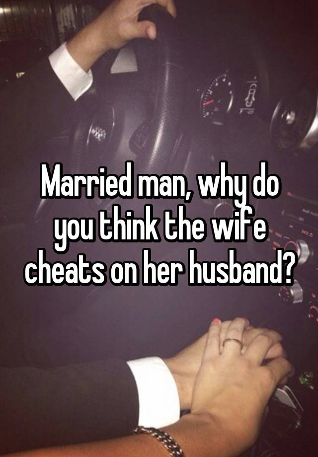 Married man, why do you think the wife cheats on her husband?