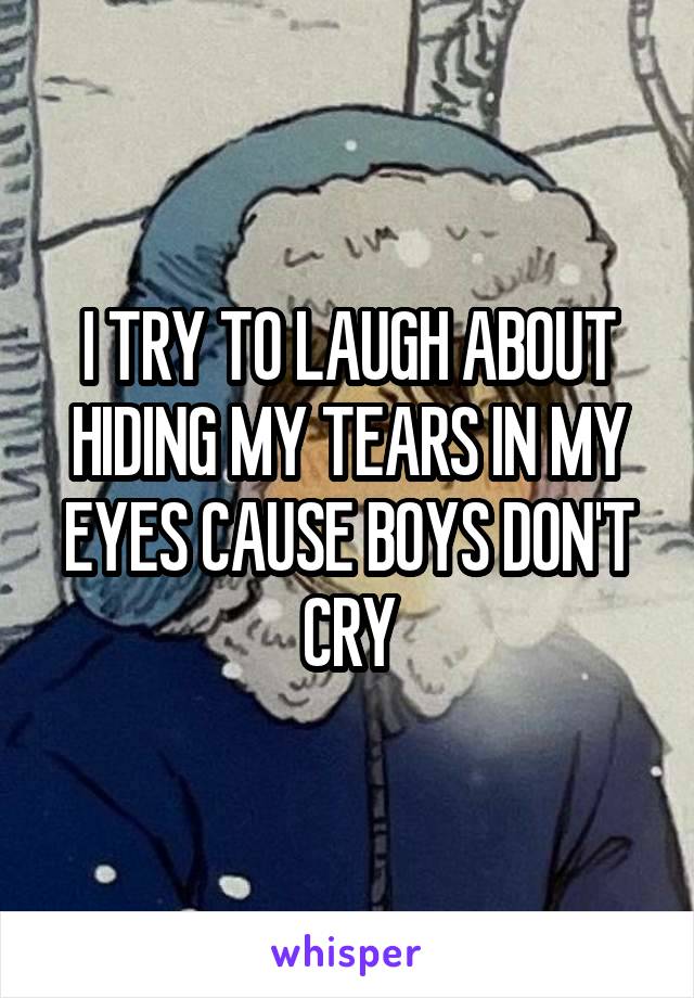 I TRY TO LAUGH ABOUT HIDING MY TEARS IN MY EYES CAUSE BOYS DON'T CRY