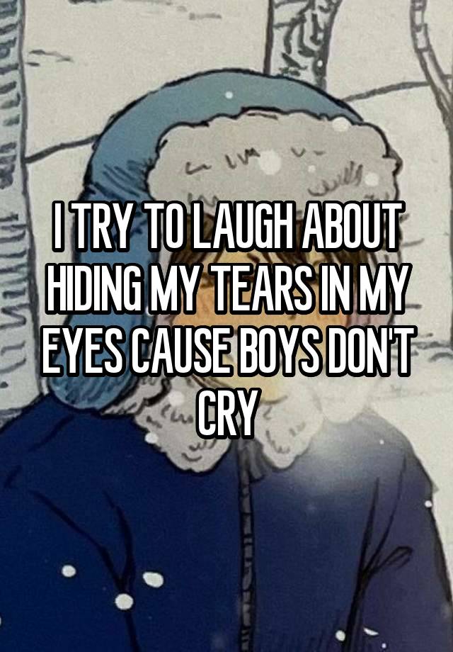 I TRY TO LAUGH ABOUT HIDING MY TEARS IN MY EYES CAUSE BOYS DON'T CRY