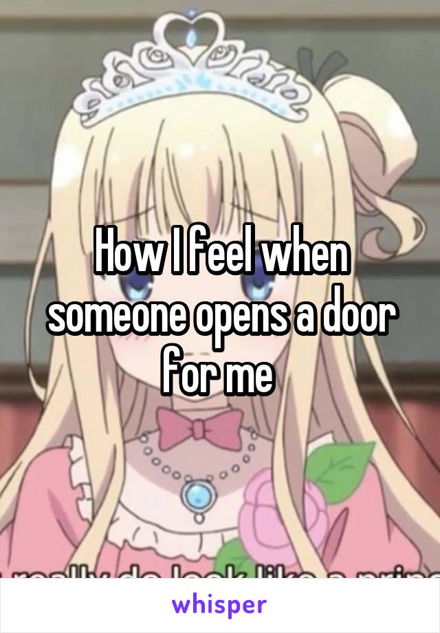 How I feel when someone opens a door for me 