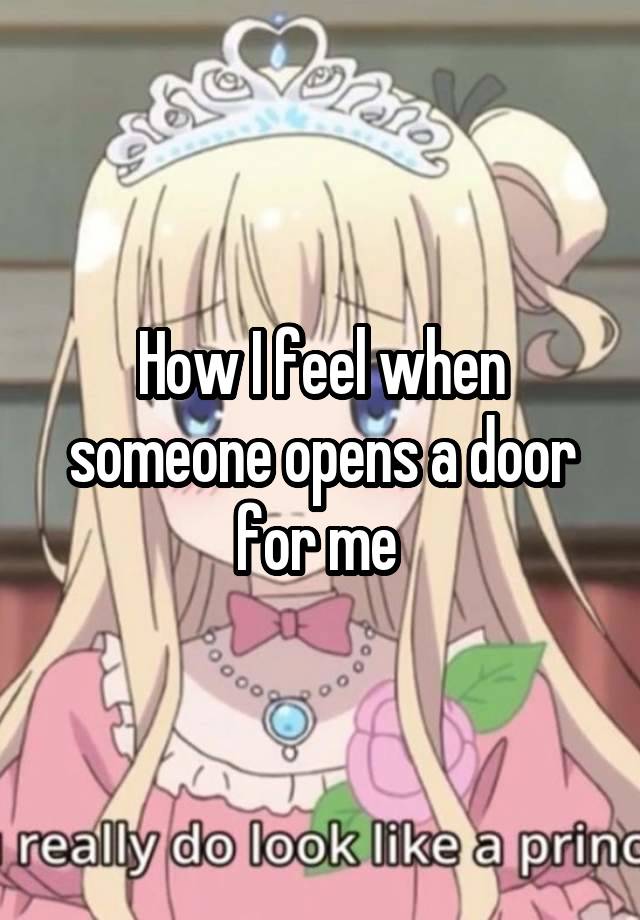 How I feel when someone opens a door for me 