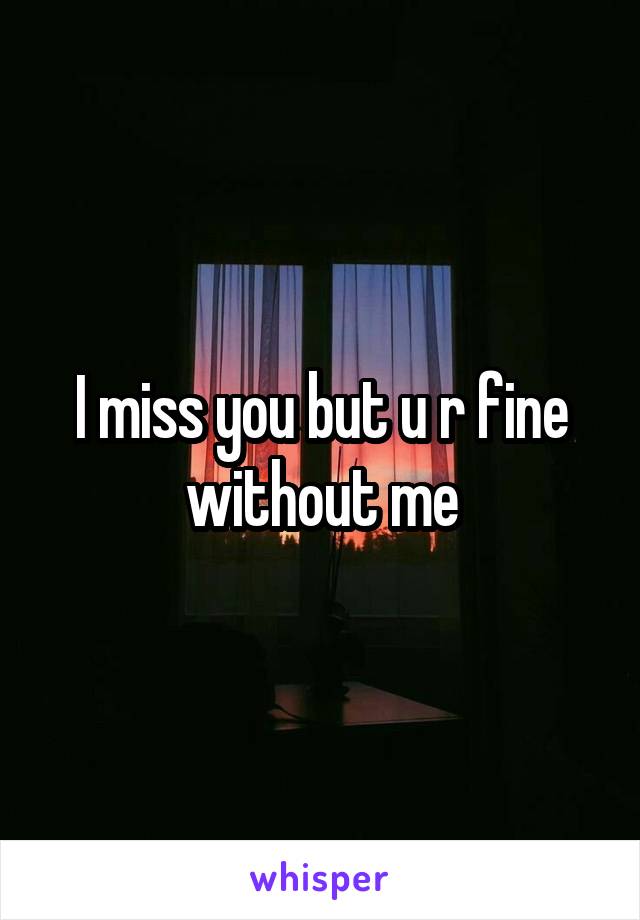 I miss you but u r fine without me