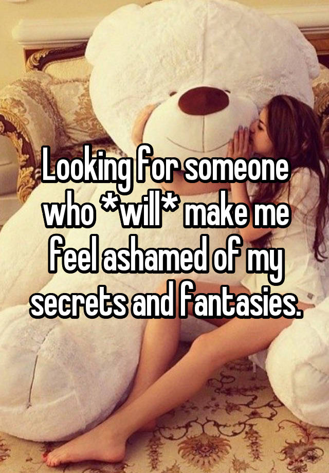 Looking for someone who *will* make me feel ashamed of my secrets and fantasies.