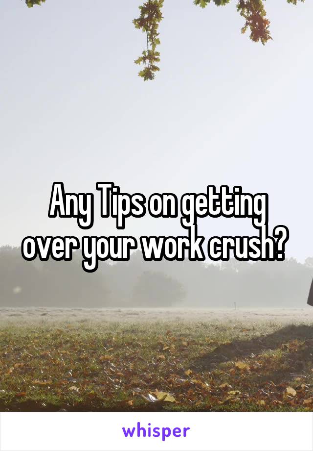  Any Tips on getting over your work crush? 