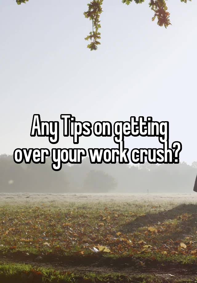  Any Tips on getting over your work crush? 