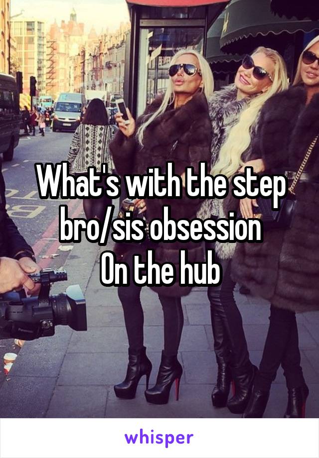 What's with the step bro/sis obsession
On the hub