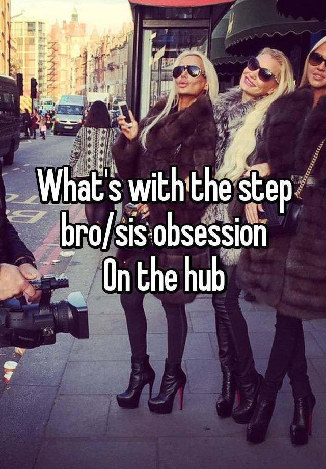 What's with the step bro/sis obsession
On the hub