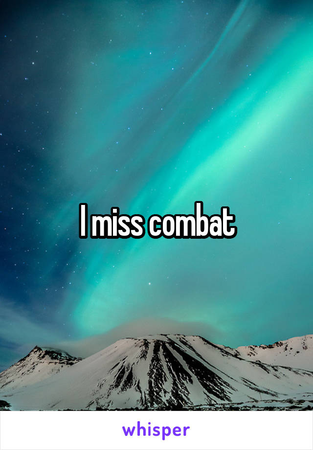 I miss combat