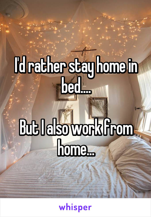 I'd rather stay home in bed....

But I also work from home...