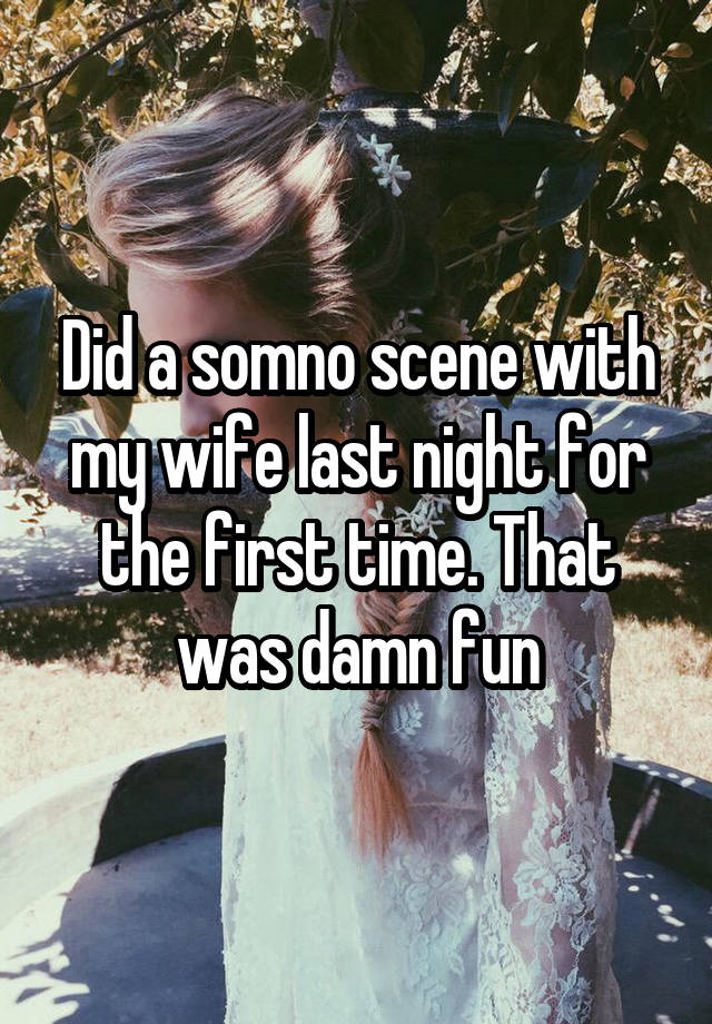 Did a somno scene with my wife last night for the first time. That was damn fun