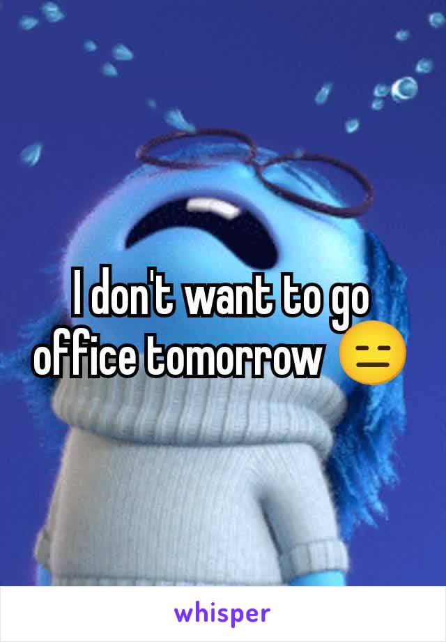 I don't want to go  office tomorrow 😑