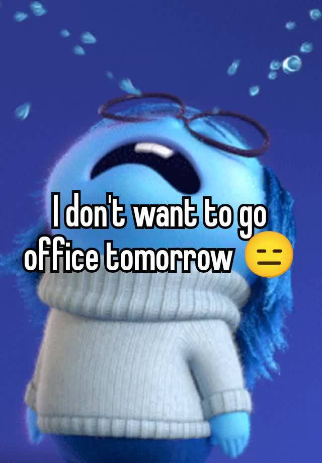 I don't want to go  office tomorrow 😑