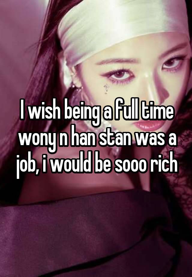 I wish being a full time wony n han stan was a job, i would be sooo rich