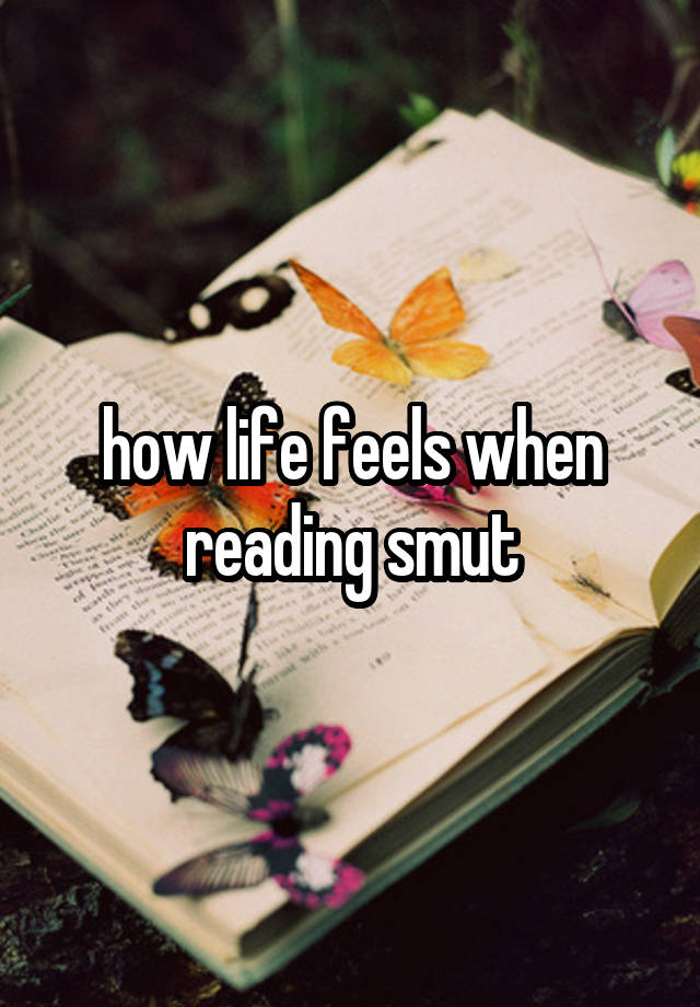 how life feels when reading smut