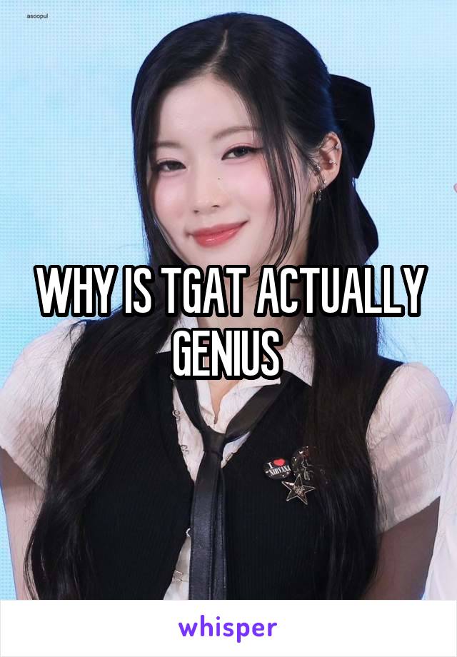 WHY IS TGAT ACTUALLY GENIUS 