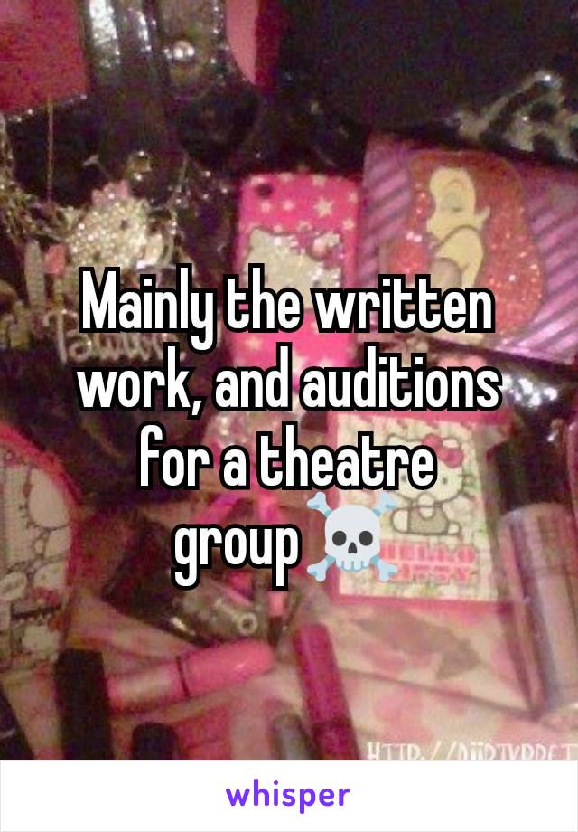 Mainly the written work, and auditions for a theatre group☠️