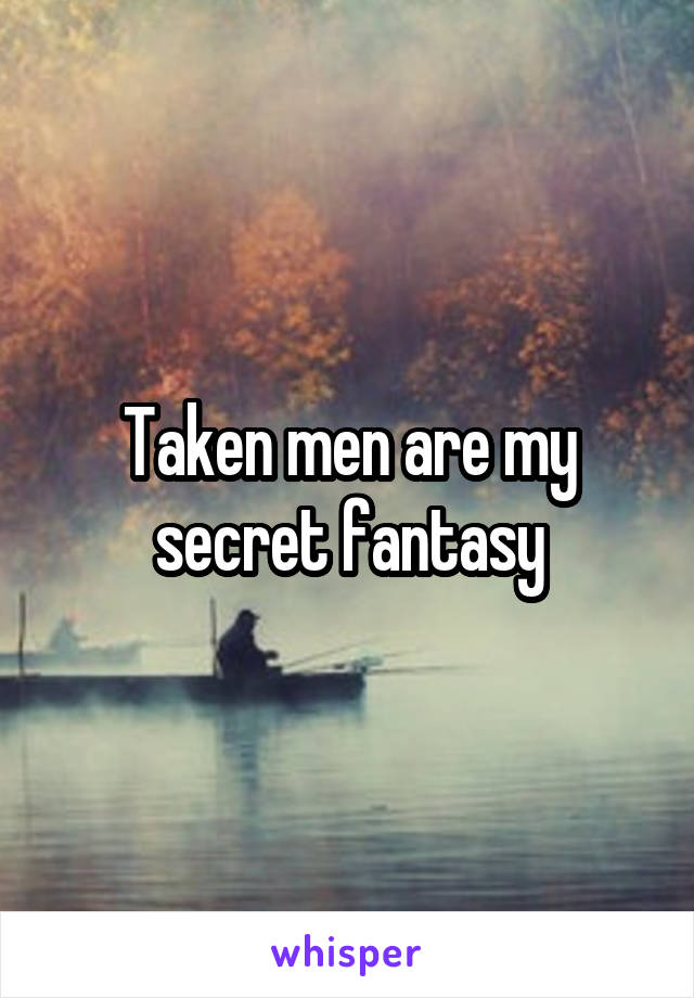 Taken men are my secret fantasy