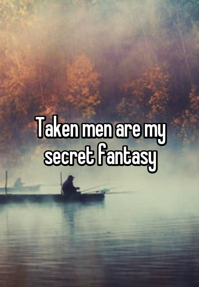 Taken men are my secret fantasy