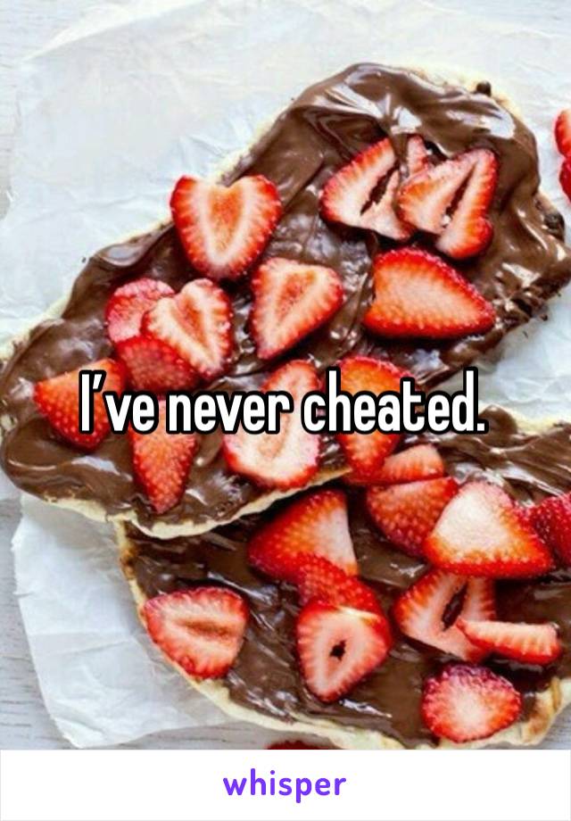 I’ve never cheated. 