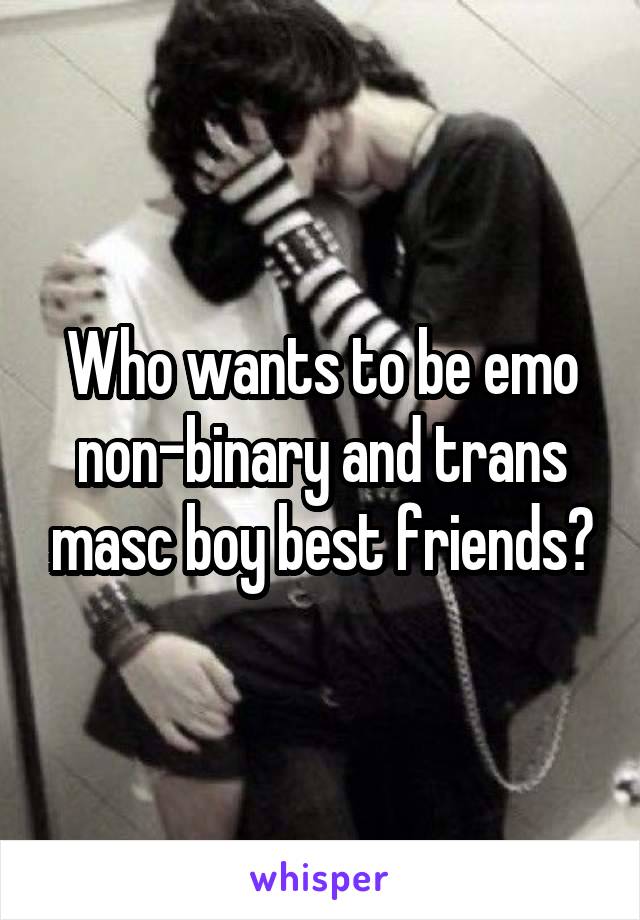 Who wants to be emo non-binary and trans masc boy best friends?