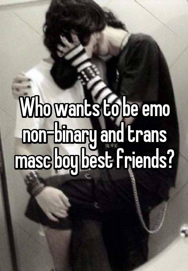 Who wants to be emo non-binary and trans masc boy best friends?